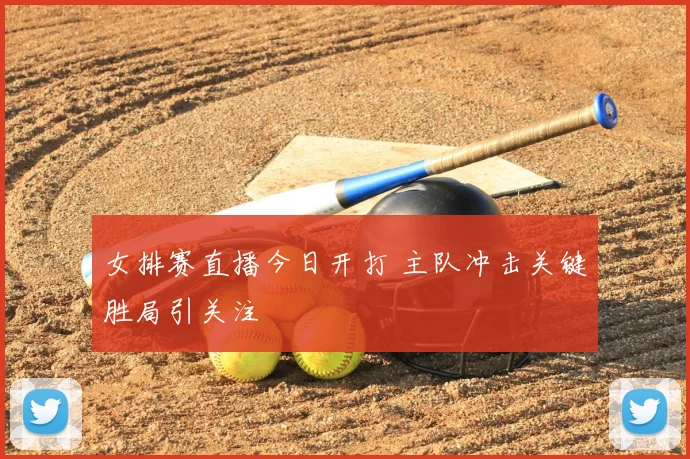 女排赛直播今日开打 主队冲击关键胜局引关注