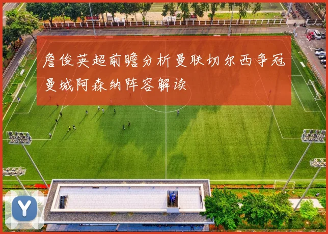 詹俊英超前瞻分析曼联切尔西争冠曼城阿森纳阵容解读