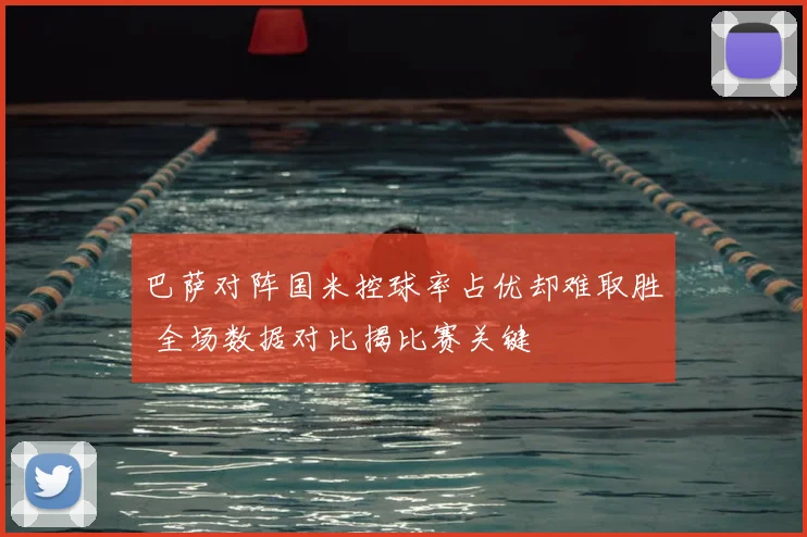 巴萨对阵国米控球率占优却难取胜 全场数据对比揭比赛关键