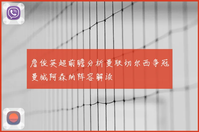 詹俊英超前瞻分析曼联切尔西争冠曼城阿森纳阵容解读
