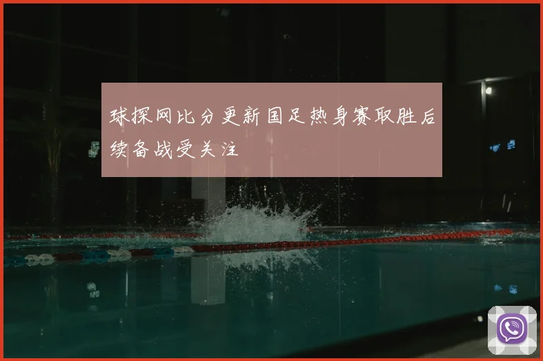 球探网比分更新国足热身赛取胜后续备战受关注