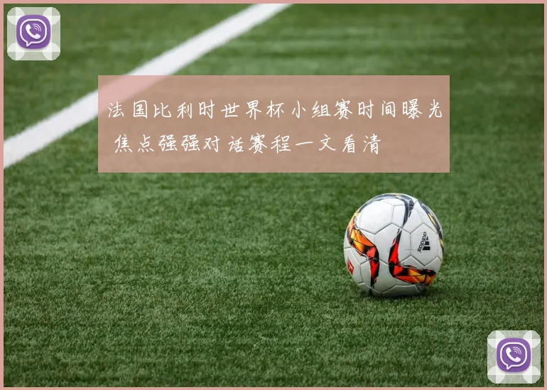 法国比利时世界杯小组赛时间曝光 焦点强强对话赛程一文看清