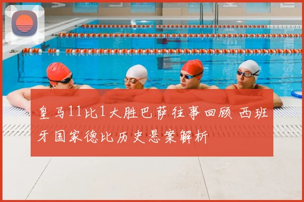 皇马11比1大胜巴萨往事回顾 西班牙国家德比历史悬案解析