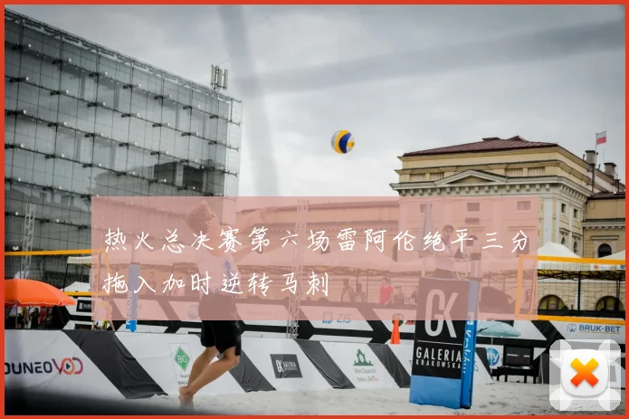 热火总决赛第六场雷阿伦绝平三分拖入加时逆转马刺