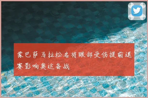 蒙巴萨马拉松名将眼部受伤提前退赛影响奥运备战