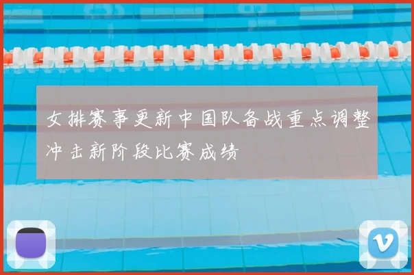 女排赛事更新中国队备战重点调整冲击新阶段比赛成绩