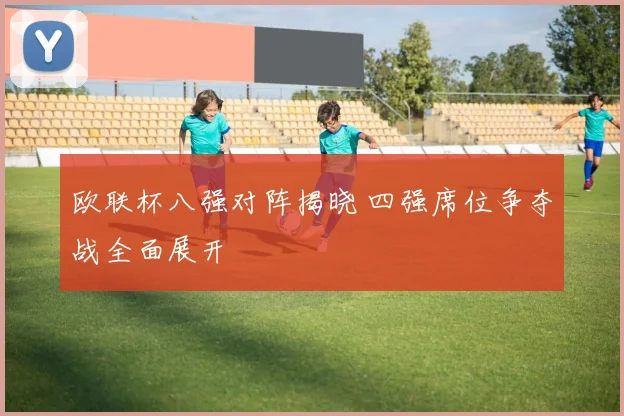 欧联杯八强对阵揭晓 四强席位争夺战全面展开