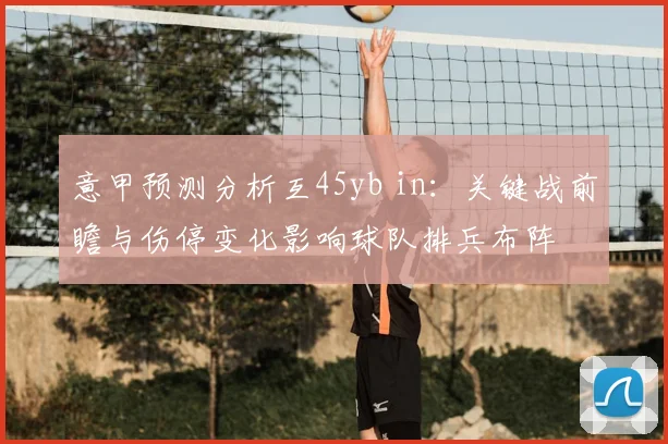 意甲预测分析互45yb in：关键战前瞻与伤停变化影响球队排兵布阵