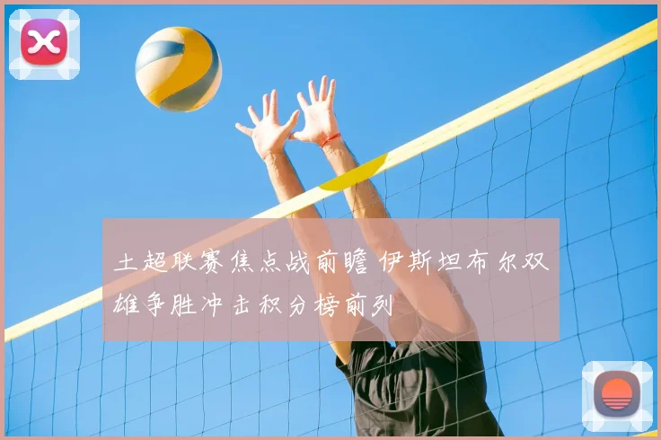 土超联赛焦点战前瞻 伊斯坦布尔双雄争胜冲击积分榜前列