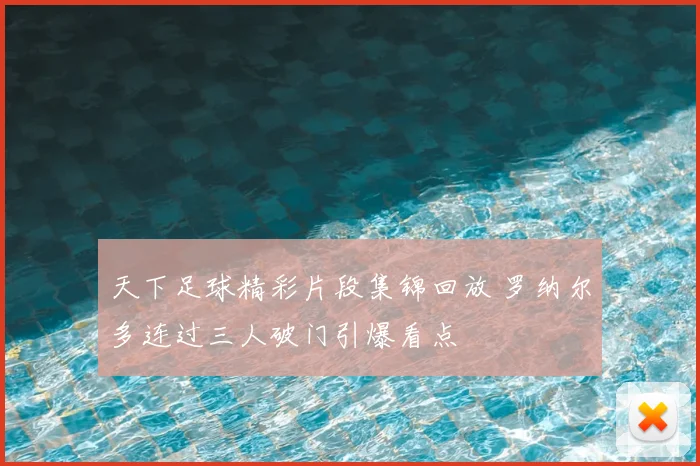 天下足球精彩片段集锦回放 罗纳尔多连过三人破门引爆看点