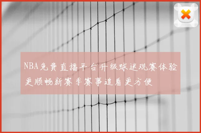 NBA免费直播平台升级球迷观赛体验更顺畅新赛季赛事追看更方便
