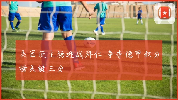 美因茨主场迎战拜仁 争夺德甲积分榜关键三分