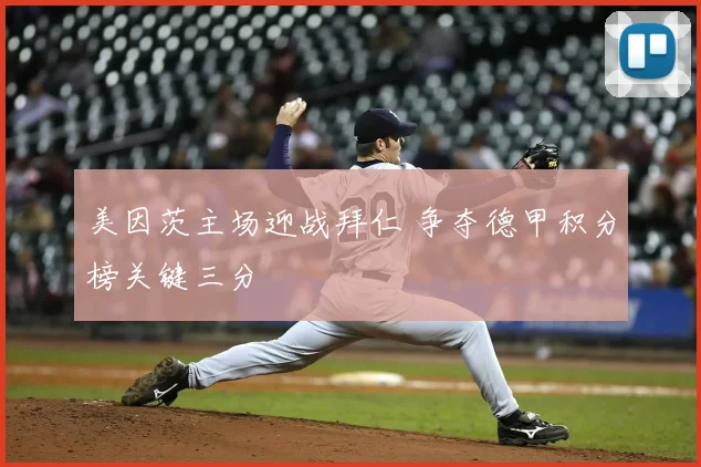 美因茨主场迎战拜仁 争夺德甲积分榜关键三分