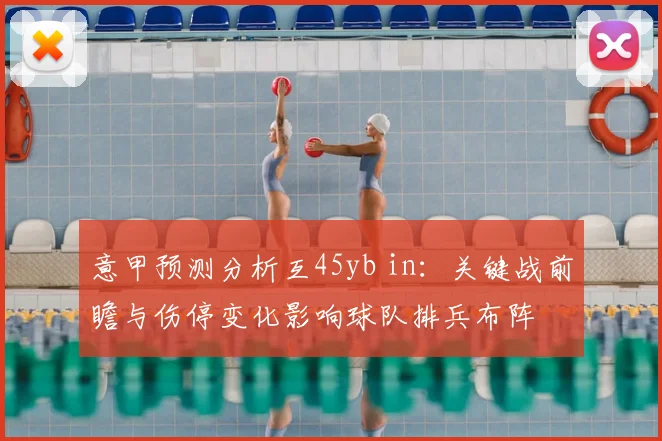 意甲预测分析互45yb in：关键战前瞻与伤停变化影响球队排兵布阵