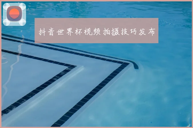 抖音世界杯视频拍摄技巧发布