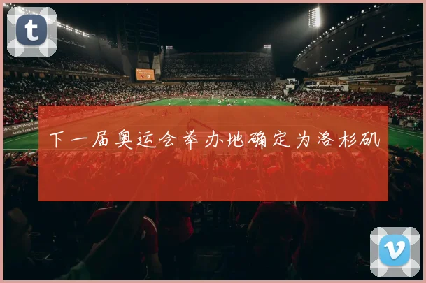 下一届奥运会举办地确定为洛杉矶