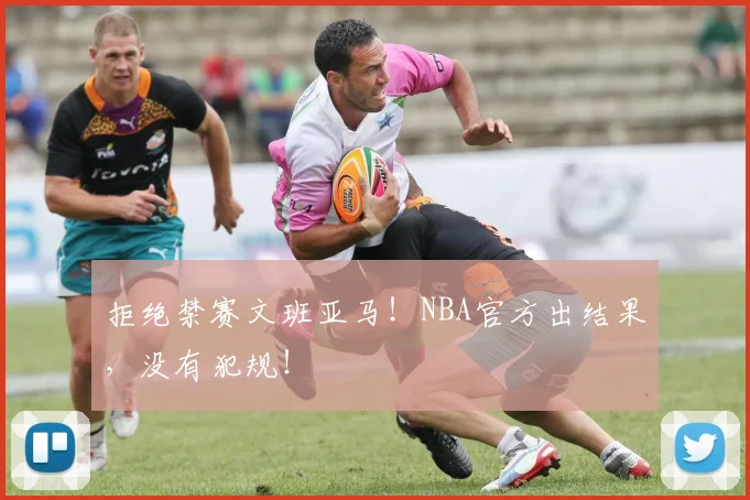 拒绝禁赛文班亚马！NBA官方出结果，没有犯规！