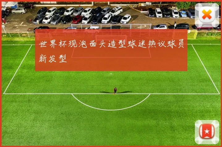 世界杯现泡面头造型球迷热议球员新发型