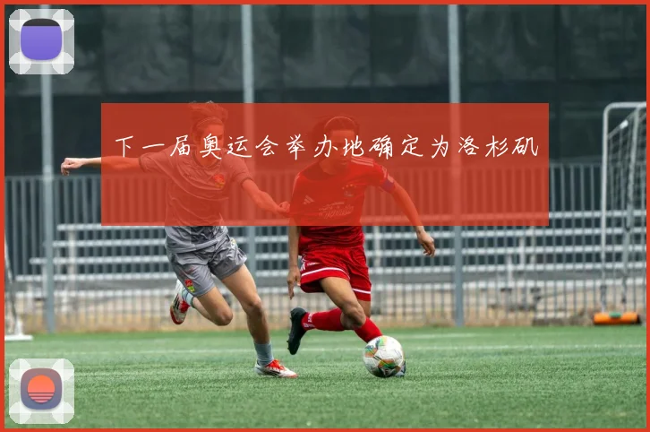 下一届奥运会举办地确定为洛杉矶